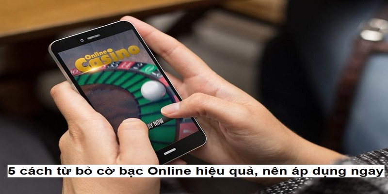 5 cách từ bỏ cờ bạc Online hiệu quả, nên áp dụng ngay