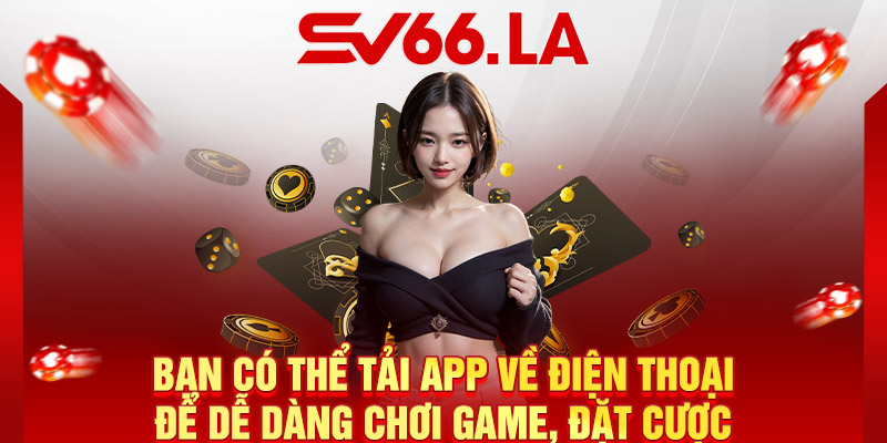 Bạn có thể tải app về điện thoại để dễ dàng chơi game, đặt cược