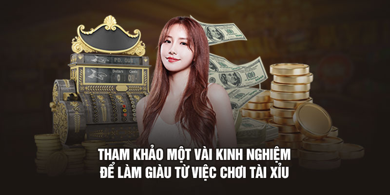 Tham khảo một vài kinh nghiệm để làm giàu từ việc chơi tài xỉu